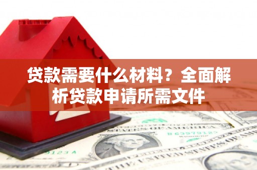 惠济贷款需要什么材料？全面解析贷款申请所需文件