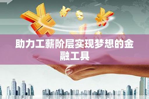 惠济助力工薪阶层实现梦想的金融工具