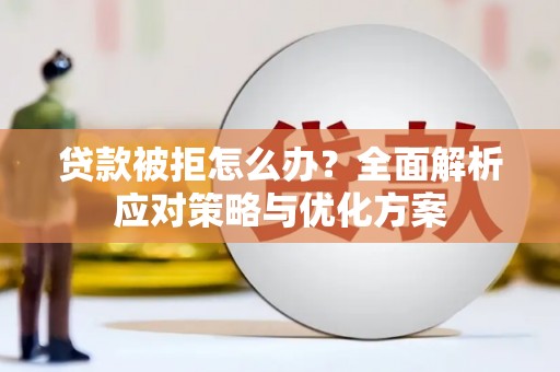 惠济贷款被拒怎么办？全面解析应对策略与优化方案