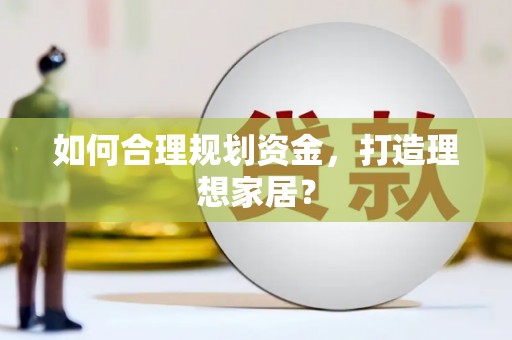 惠济如何合理规划资金，打造理想家居？