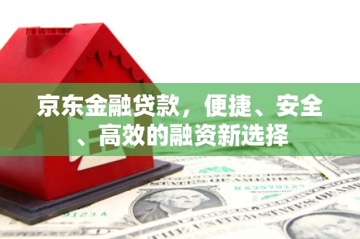 惠济京东金融贷款，便捷、安全、高效的融资新选择